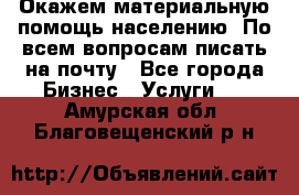 Окажем материальную помощь населению. По всем вопросам писать на почту - Все города Бизнес » Услуги   . Амурская обл.,Благовещенский р-н